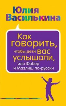 Книга Как говорить,чтобы дети вас услышали, или Фабер и Мазлиш по-русски (Василькина Ю.), б-7967, Баград.рф